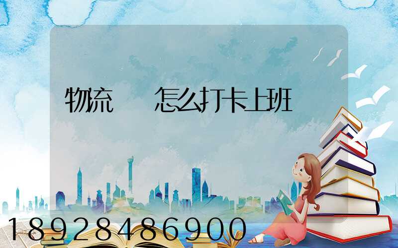 物流運輸怎么打卡上班