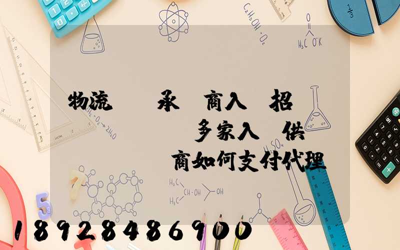 物流運輸承運商入圍招標(biāo),多家入圍供應(yīng)商如何支付代理費
