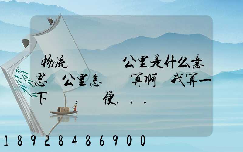 物流運輸時噸公里是什么意思噸公里怎樣計算啊幫我算一下這題,順便...