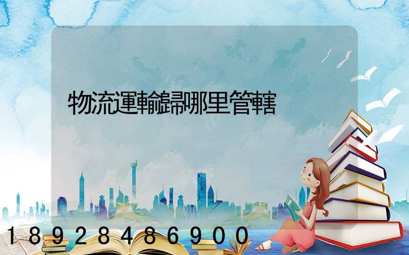 物流運輸歸哪里管轄