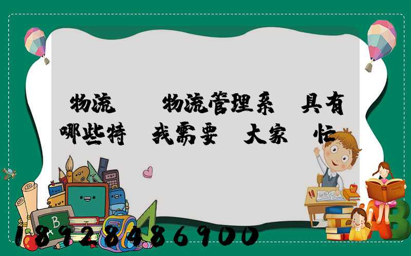 物流運輸物流管理系統具有哪些特點我需要請大家幫忙謝謝~~