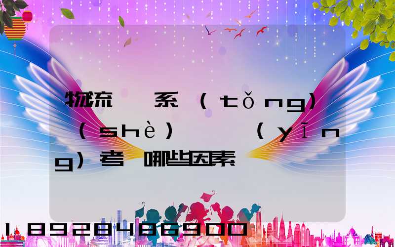 物流運輸系統(tǒng)設(shè)計時應(yīng)考慮哪些因素