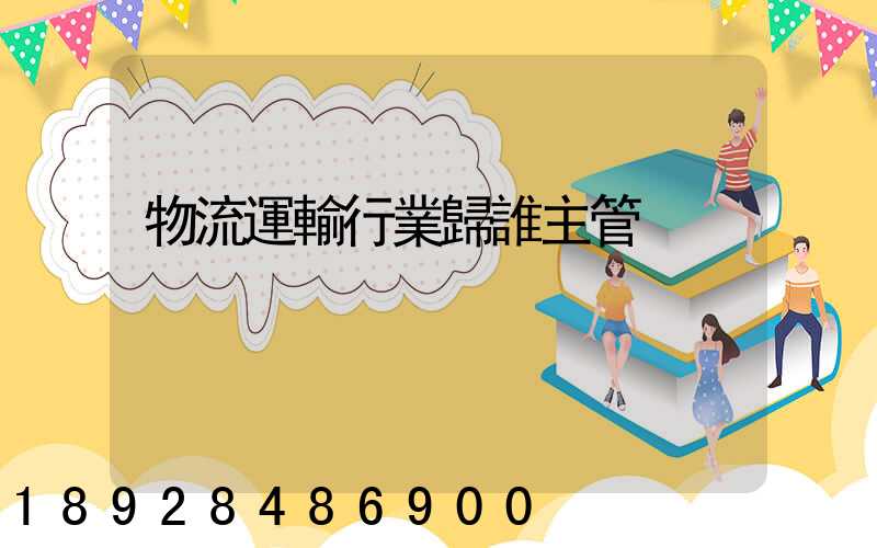 物流運輸行業歸誰主管