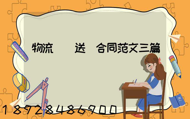 物流運輸送貨合同范文三篇匯總