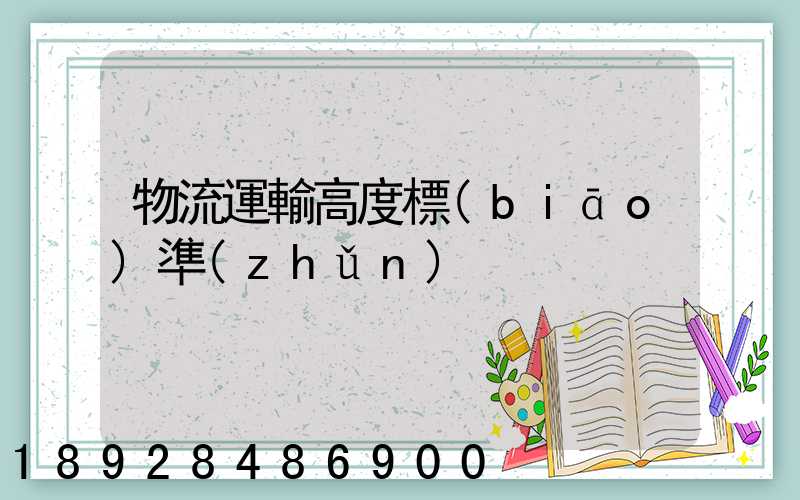 物流運輸高度標(biāo)準(zhǔn)