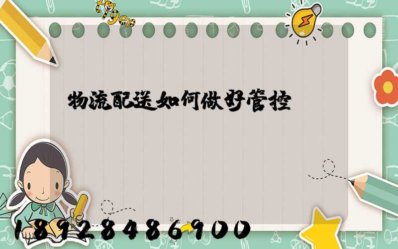 物流配送如何做好管控
