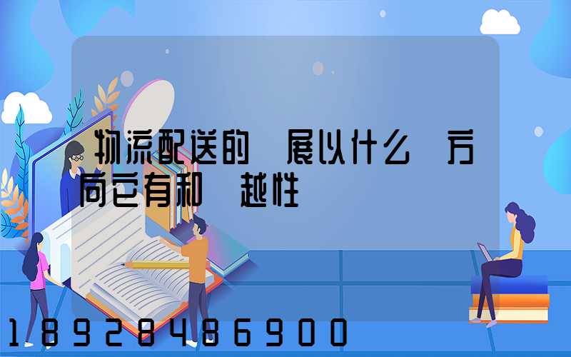 物流配送的發展以什么為方向它有和優越性