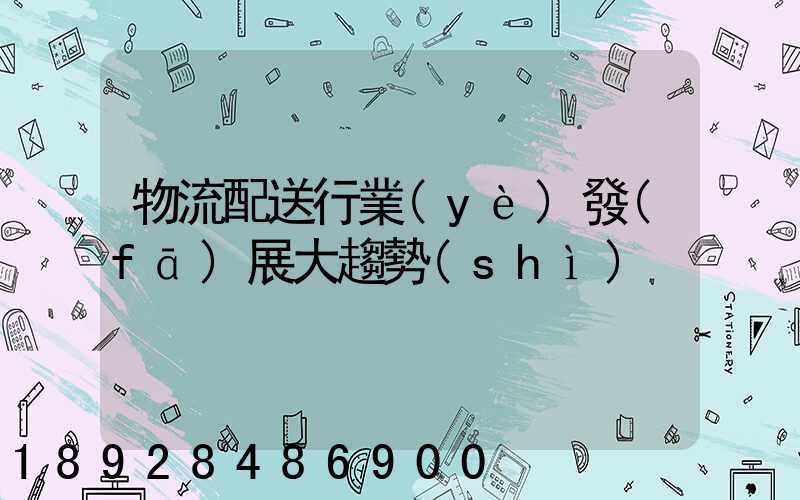 物流配送行業(yè)發(fā)展大趨勢(shì)