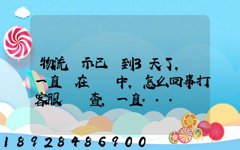 物流顯示已經到3天了,卻一直還在運輸中,怎么回事打客服電話查,一直...