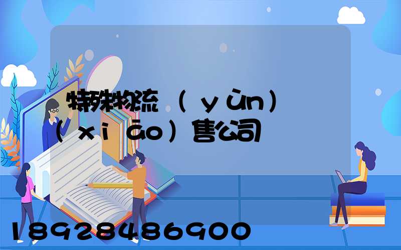 特殊物流運(yùn)輸銷(xiāo)售公司