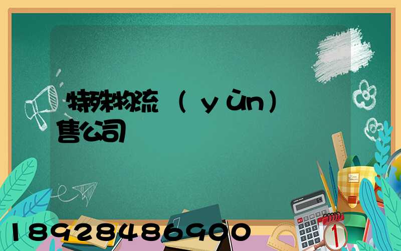 特殊物流運(yùn)輸銷售公司