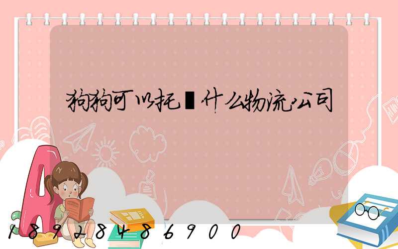 狗狗可以托運什么物流公司