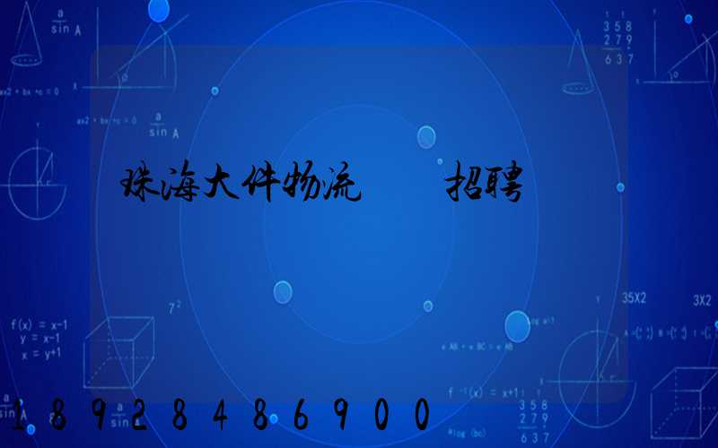 珠海大件物流運輸招聘