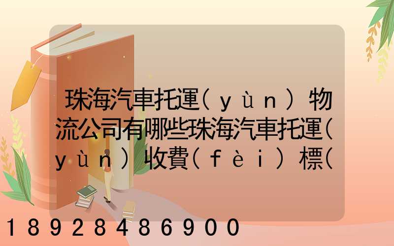 珠海汽車托運(yùn)物流公司有哪些珠海汽車托運(yùn)收費(fèi)標(biāo)準(zhǔn)