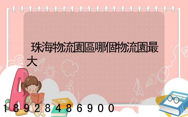 珠海物流園區哪個物流園最大