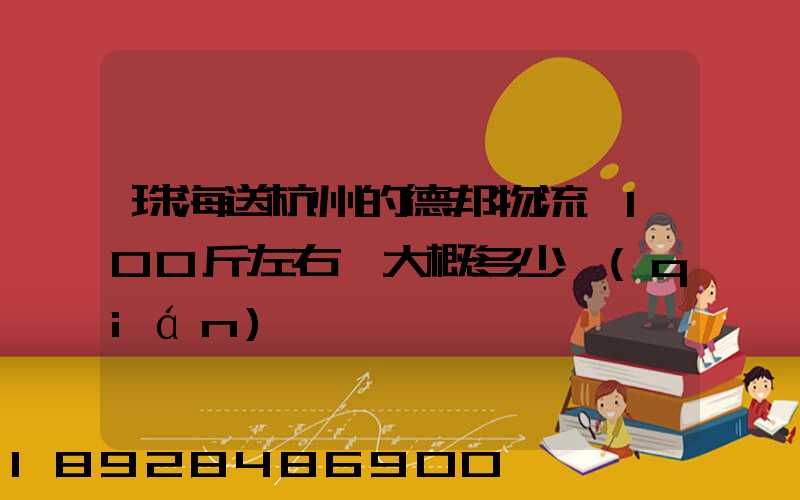 珠海送杭州的德邦物流,100斤左右,大概多少錢(qián)