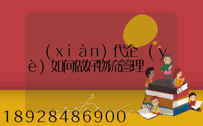 現(xiàn)代企業(yè)如何做好物流管理