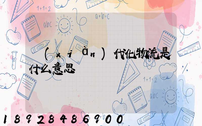 現(xiàn)代化物流是什么意思