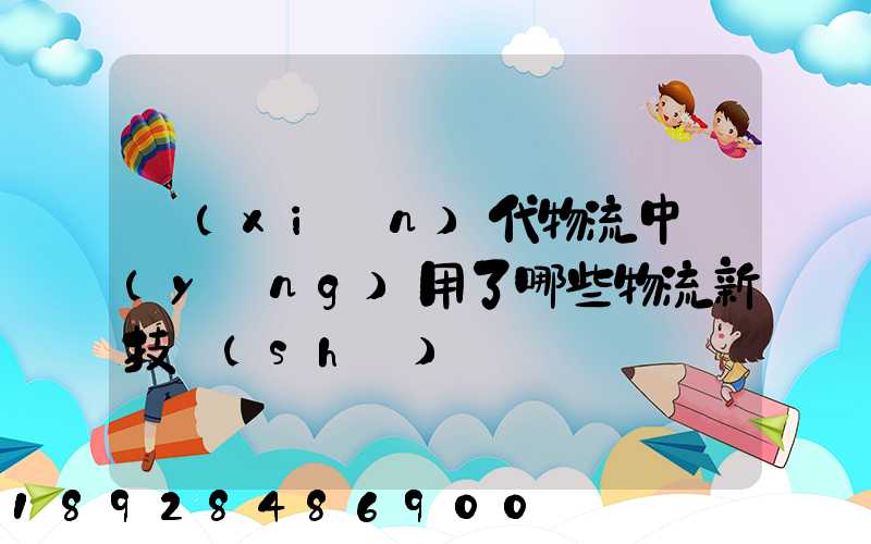 現(xiàn)代物流中應(yīng)用了哪些物流新技術(shù)