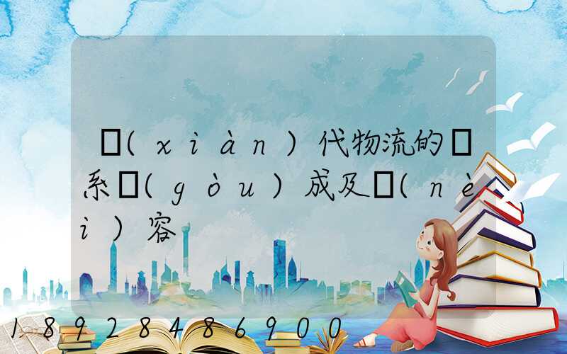 現(xiàn)代物流的體系構(gòu)成及內(nèi)容