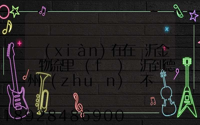 現(xiàn)在在臨沂金蘭物流里發(fā)臨沂到德州專(zhuān)線不掙錢(qián)么