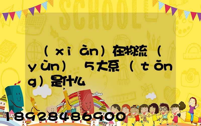 現(xiàn)在物流運(yùn)輸5大系統(tǒng)是什么