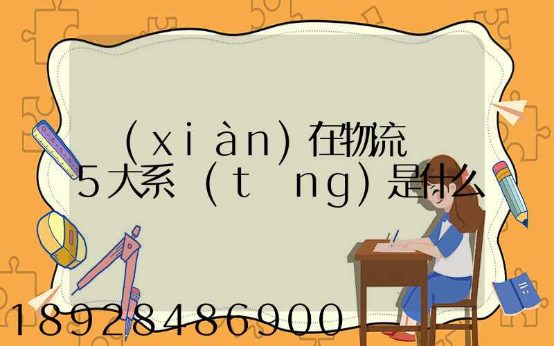 現(xiàn)在物流運輸5大系統(tǒng)是什么