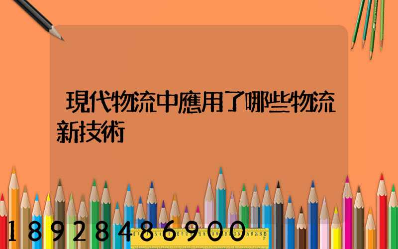 現代物流中應用了哪些物流新技術