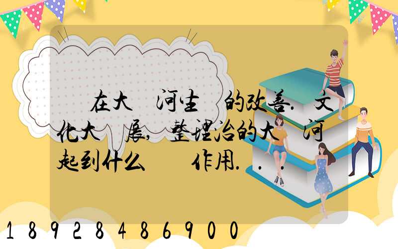 現在大運河生態的改善.文化大發展,整理治的大運河會起到什么積極作用...