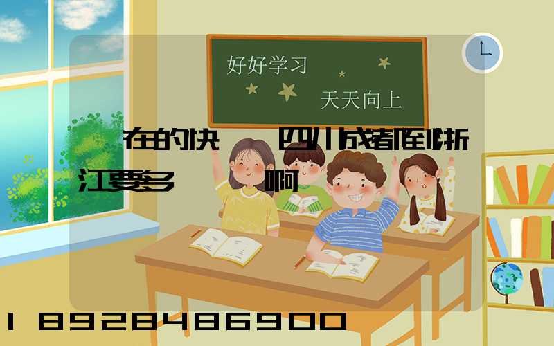 現在的快遞從四川成都到浙江要多長時間啊