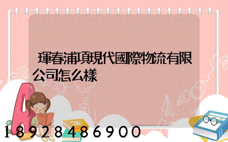 琿春浦項現代國際物流有限公司怎么樣