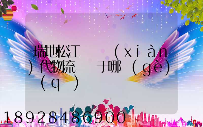 瑞地松江雙層現(xiàn)代物流園屬于哪個(gè)區(qū)