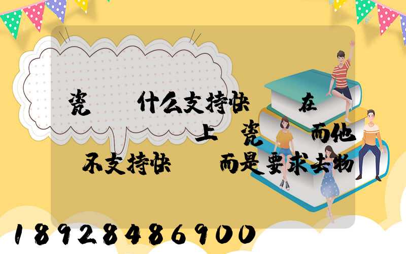 瓷磚為什么支持快遞(在網(wǎng)上買瓷磚,而他們不支持快遞,而是要求去物流點...