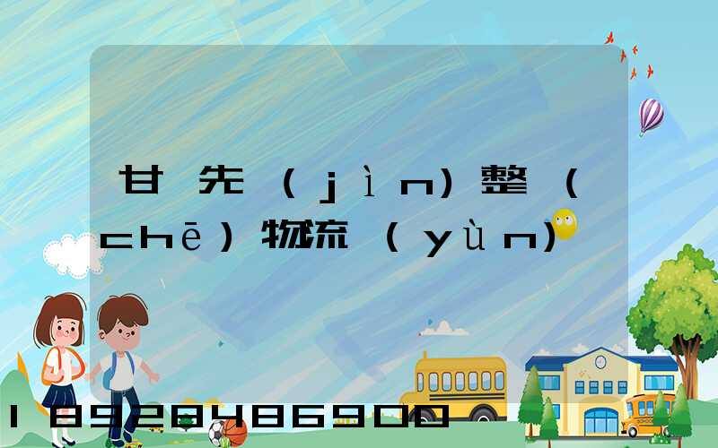 甘肅先進(jìn)整車(chē)物流運(yùn)輸