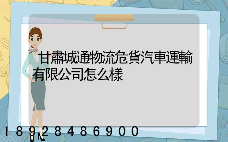 甘肅城通物流危貨汽車運輸有限公司怎么樣