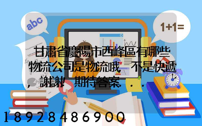 甘肅省慶陽市西峰區有哪些物流公司是物流哦,不是快遞,謝謝!期待答案...