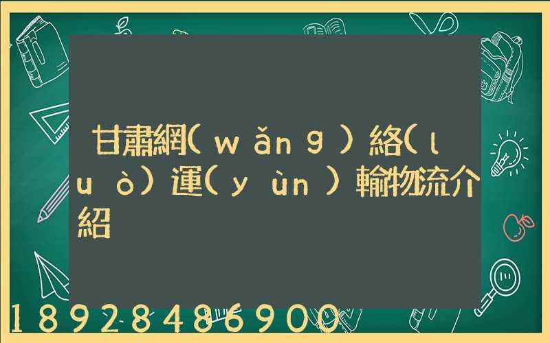 甘肅網(wǎng)絡(luò)運(yùn)輸物流介紹