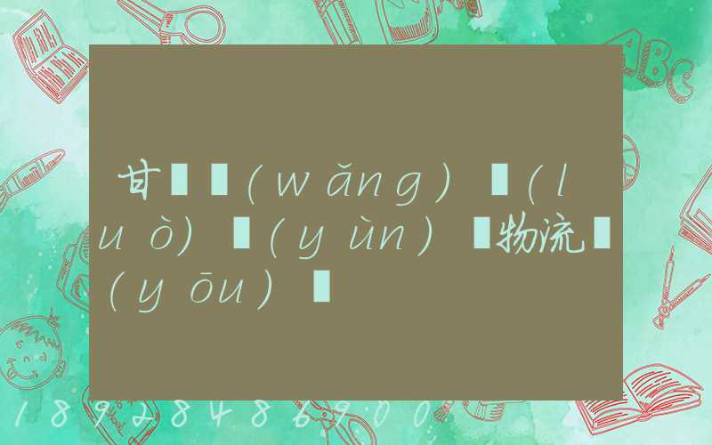 甘肅網(wǎng)絡(luò)運(yùn)輸物流優(yōu)勢