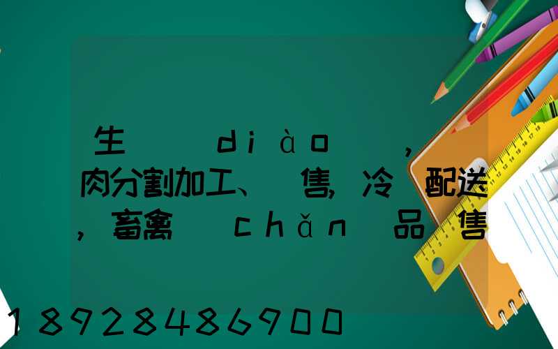 生豬調(diào)運,豬肉分割加工、銷售,冷鏈配送,畜禽產(chǎn)品銷售,預(yù)包裝食品,需要什...