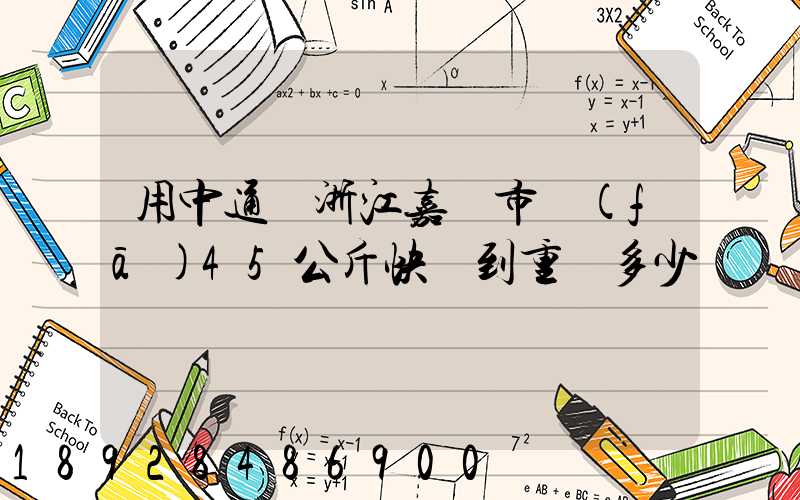 用中通從浙江嘉興市發(fā)45公斤快遞到重慶多少錢