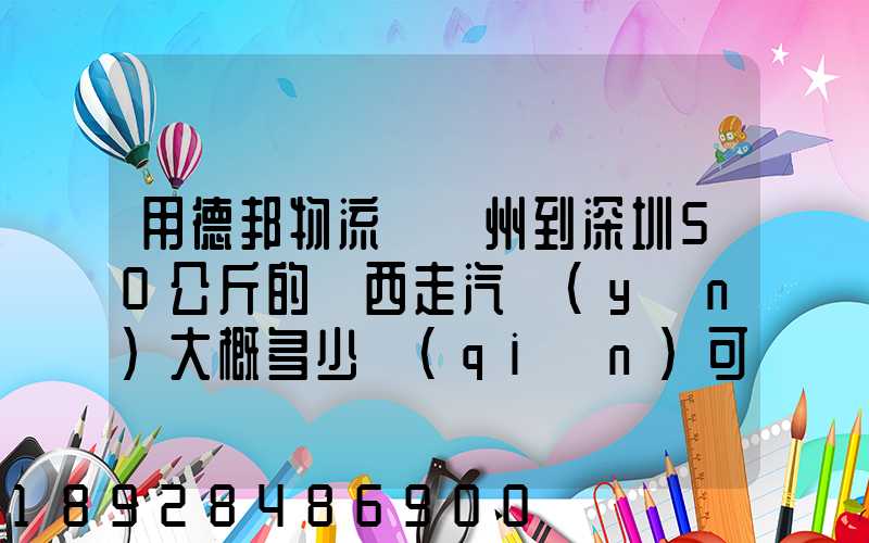 用德邦物流從蘇州到深圳50公斤的東西走汽運(yùn)大概多少錢(qián)可以打木箱嗎...