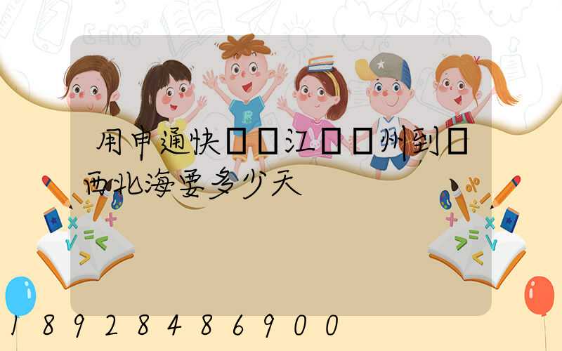 用申通快遞從江蘇蘇州到廣西北海要多少天