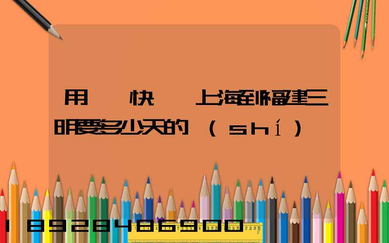 用順豐快遞從上海到福建三明要多少天的時(shí)間