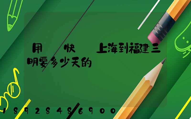 用順豐快遞從上海到福建三明要多少天的時間