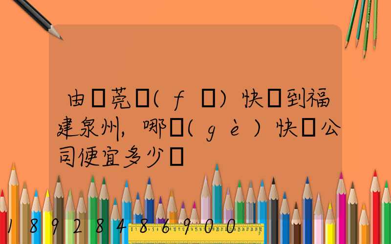 由東莞發(fā)快遞到福建泉州,哪個(gè)快遞公司便宜多少錢