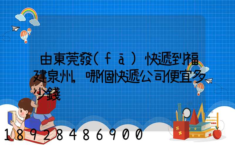 由東莞發(fā)快遞到福建泉州,哪個快遞公司便宜多少錢