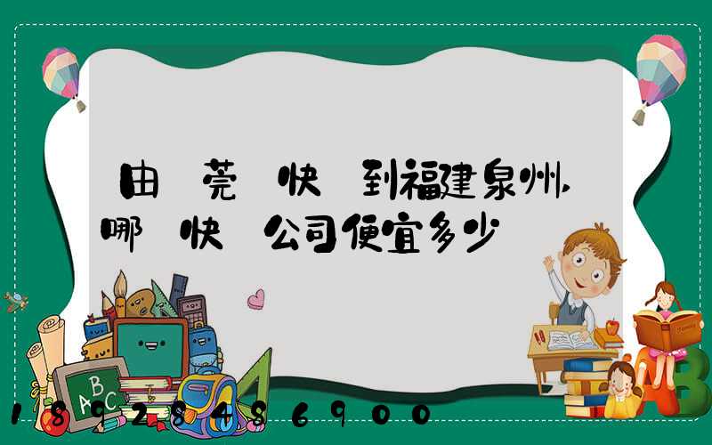 由東莞發快遞到福建泉州,哪個快遞公司便宜多少錢