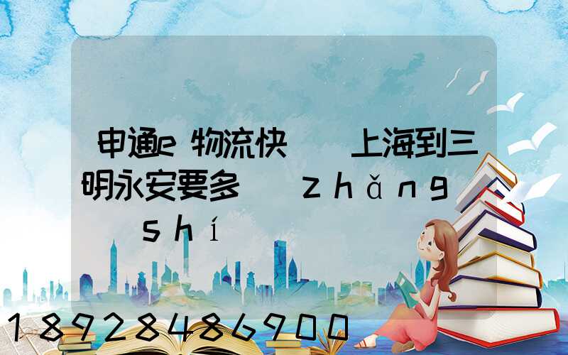 申通e物流快遞從上海到三明永安要多長(zhǎng)時(shí)間