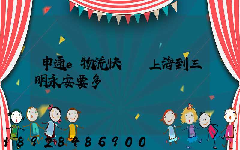 申通e物流快遞從上海到三明永安要多長時間