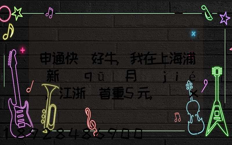 申通快遞好牛,我在上海浦東新區(qū)月結(jié),江浙滬首重5元,續(xù)重每公斤1元...